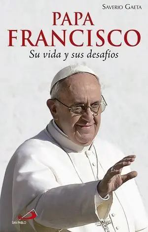 Papa Francisco. Su Vida y Sus Desafíos