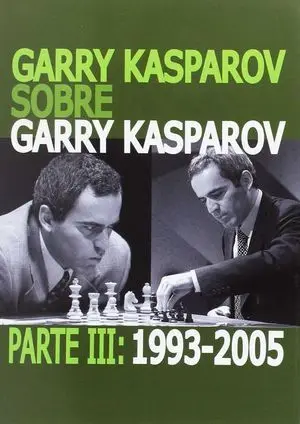 Garry Kasparov Sobre Garry Kasparov. Parte Iii: 1993-2005