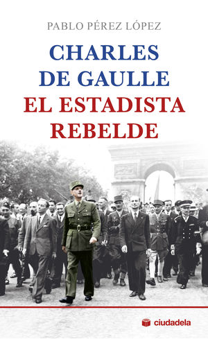 CHARLES DE GAULLE, EL ESTADISTA REBELDE