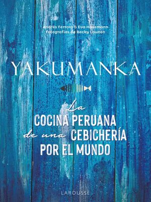 YAKUMANKA. LA COCINA PERUANA DE UNA CEBICHERÍA POR EL MUNDO