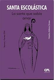 SANTA ESCOLÁSTICA. LA SANTA QUE SABÍA AMAR