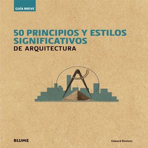 GU¡A BREVE. 50 PRINCIPIOS Y ESTILOS SIGNIFICATIVOS DE ARQUITECTURA